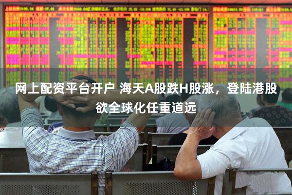 网上配资平台开户 海天A股跌H股涨，登陆港股欲全球化任重道远