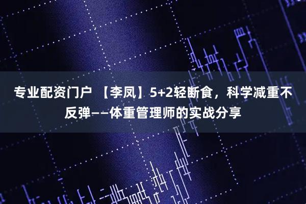 专业配资门户 【李凤】5+2轻断食，科学减重不反弹——体重管理师的实战分享
