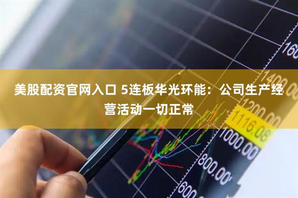 美股配资官网入口 5连板华光环能：公司生产经营活动一切正常