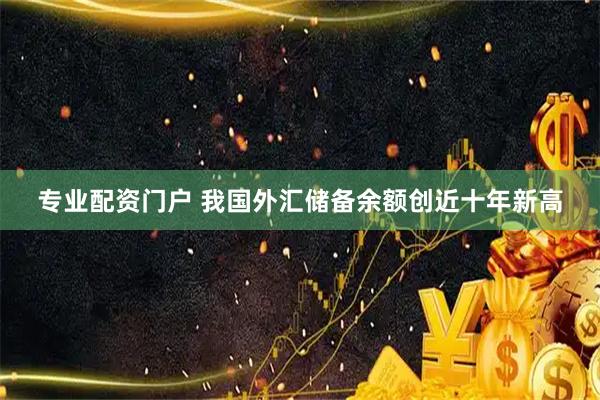 专业配资门户 我国外汇储备余额创近十年新高