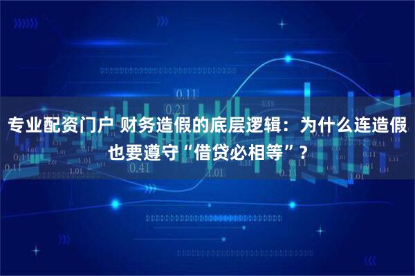 专业配资门户 财务造假的底层逻辑：为什么连造假也要遵守“借贷必相等”？