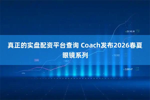 真正的实盘配资平台查询 Coach发布2026春夏眼镜系列