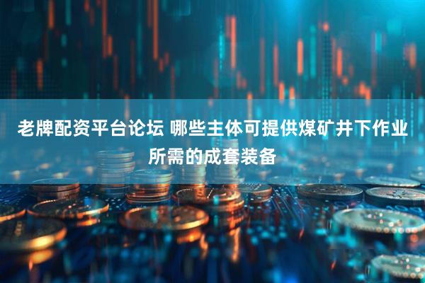 老牌配资平台论坛 哪些主体可提供煤矿井下作业所需的成套装备