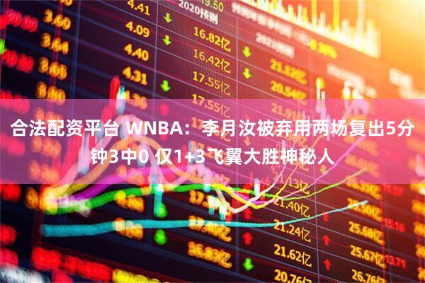 合法配资平台 WNBA：李月汝被弃用两场复出5分钟3中0 仅1+3飞翼大胜神秘人